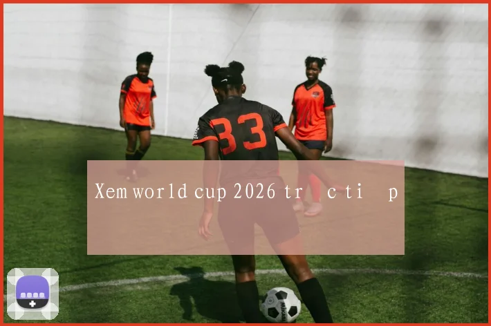 Xem world cup 2026 trực tiếp
