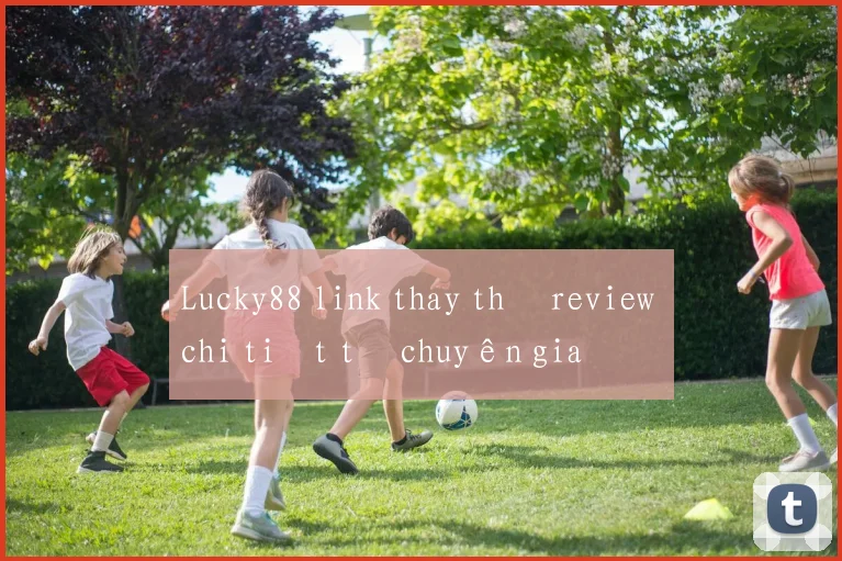 Lucky88 link thay thế review chi tiết từ chuyên gia