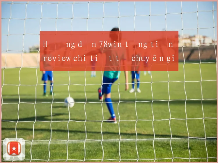 Hướng dẫn 78win tặng tiền review chi tiết từ chuyên gia