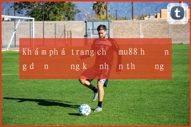 Khám phá trang chủ mu88 hướng dẫn đăng ký nhận thưởng