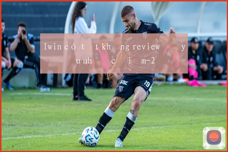 Iwin có tốt không review đầy đủ ưu nhược điểm