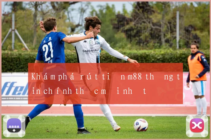 Khám phá rút tiền m88 thông tin chính thức mới nhất